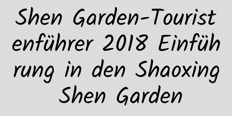 Shen Garden-Touristenführer 2018 Einführung in den Shaoxing Shen Garden