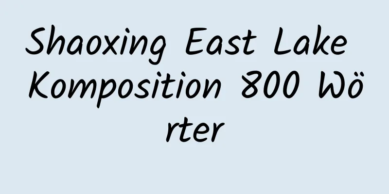 Shaoxing East Lake Komposition 800 Wörter