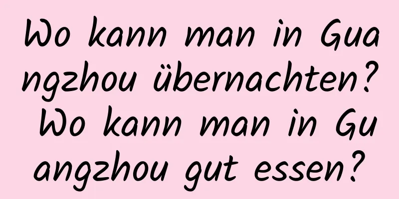 Wo kann man in Guangzhou übernachten? Wo kann man in Guangzhou gut essen?