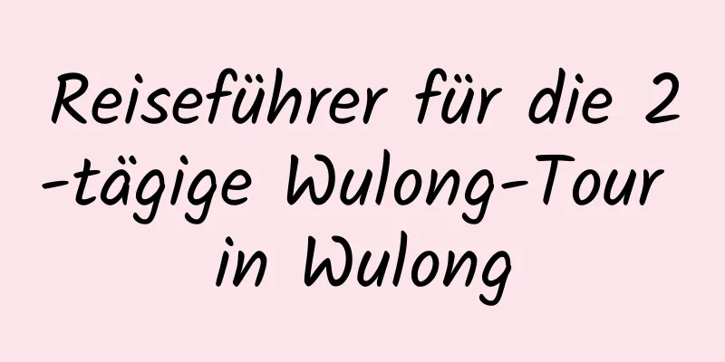 Reiseführer für die 2-tägige Wulong-Tour in Wulong