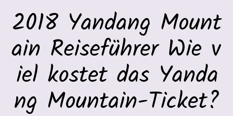 2018 Yandang Mountain Reiseführer Wie viel kostet das Yandang Mountain-Ticket?