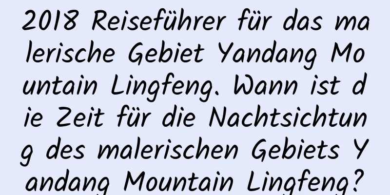 2018 Reiseführer für das malerische Gebiet Yandang Mountain Lingfeng. Wann ist die Zeit für die Nachtsichtung des malerischen Gebiets Yandang Mountain Lingfeng?