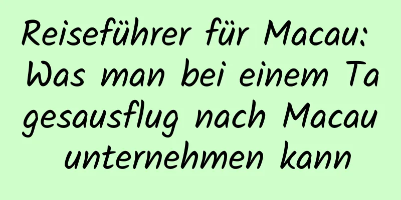 Reiseführer für Macau: Was man bei einem Tagesausflug nach Macau unternehmen kann