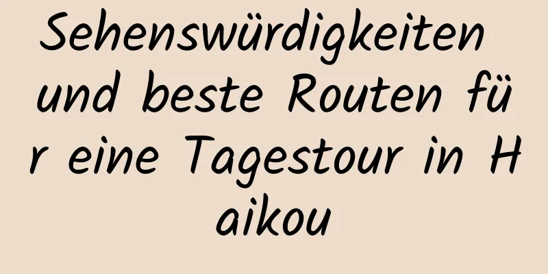 Sehenswürdigkeiten und beste Routen für eine Tagestour in Haikou