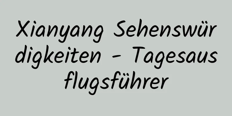 Xianyang Sehenswürdigkeiten - Tagesausflugsführer