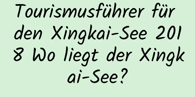 Tourismusführer für den Xingkai-See 2018 Wo liegt der Xingkai-See?