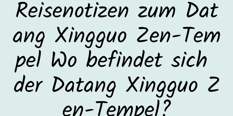 Reisenotizen zum Datang Xingguo Zen-Tempel Wo befindet sich der Datang Xingguo Zen-Tempel?