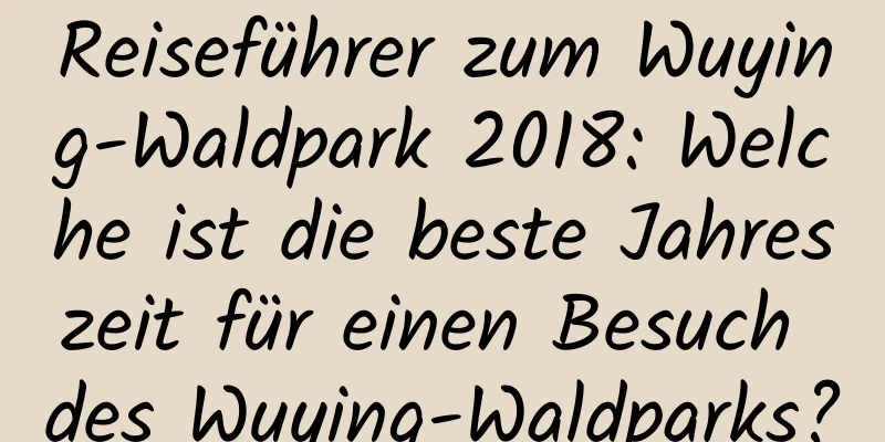 Reiseführer zum Wuying-Waldpark 2018: Welche ist die beste Jahreszeit für einen Besuch des Wuying-Waldparks?