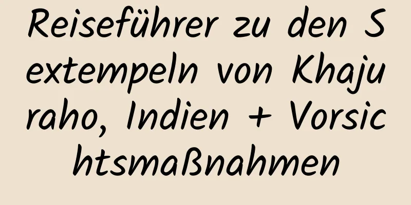 Reiseführer zu den Sextempeln von Khajuraho, Indien + Vorsichtsmaßnahmen