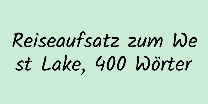 Reiseaufsatz zum West Lake, 400 Wörter