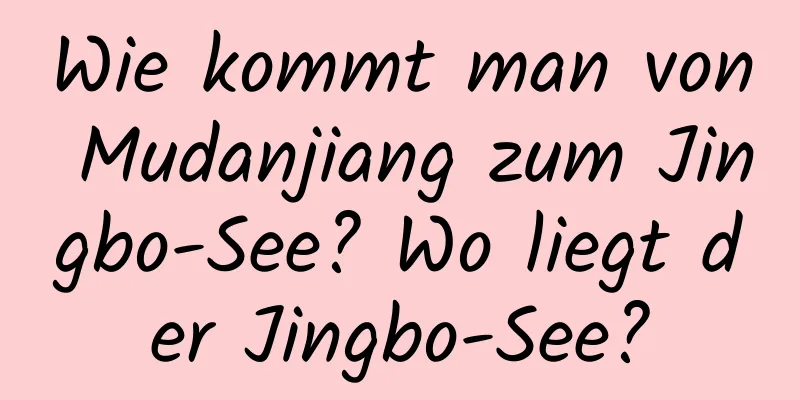 Wie kommt man von Mudanjiang zum Jingbo-See? Wo liegt der Jingbo-See?