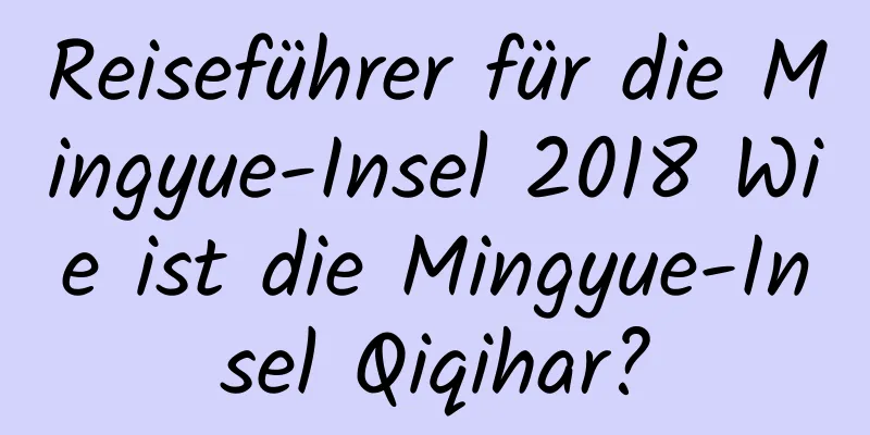 Reiseführer für die Mingyue-Insel 2018 Wie ist die Mingyue-Insel Qiqihar?