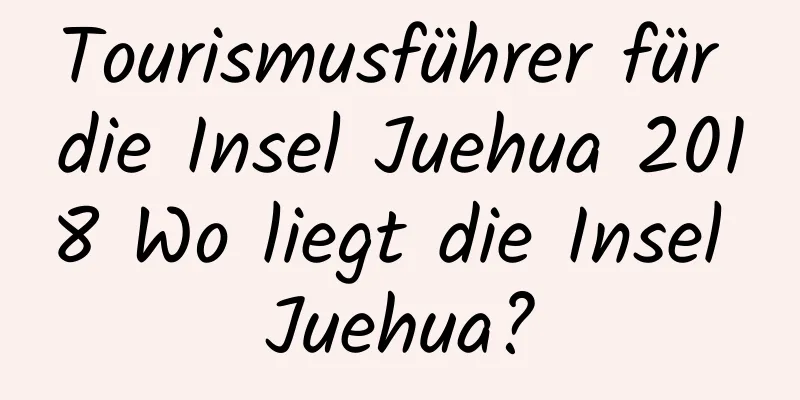 Tourismusführer für die Insel Juehua 2018 Wo liegt die Insel Juehua?