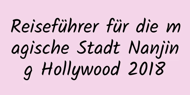 Reiseführer für die magische Stadt Nanjing Hollywood 2018