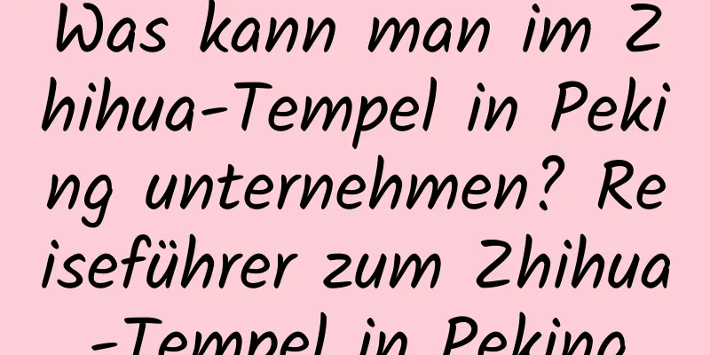 Was kann man im Zhihua-Tempel in Peking unternehmen? Reiseführer zum Zhihua-Tempel in Peking