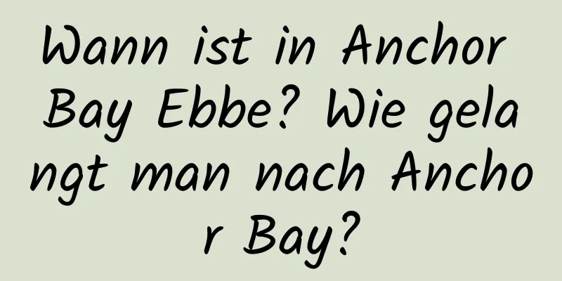 Wann ist in Anchor Bay Ebbe? Wie gelangt man nach Anchor Bay?