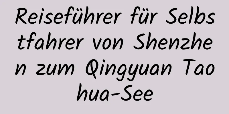 Reiseführer für Selbstfahrer von Shenzhen zum Qingyuan Taohua-See