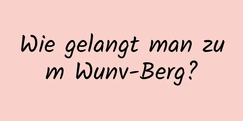 Wie gelangt man zum Wunv-Berg?