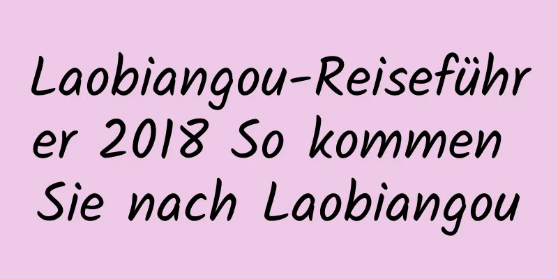 Laobiangou-Reiseführer 2018 So kommen Sie nach Laobiangou