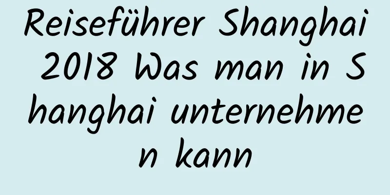 Reiseführer Shanghai 2018 Was man in Shanghai unternehmen kann