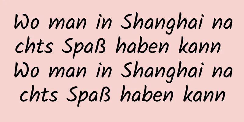 Wo man in Shanghai nachts Spaß haben kann Wo man in Shanghai nachts Spaß haben kann