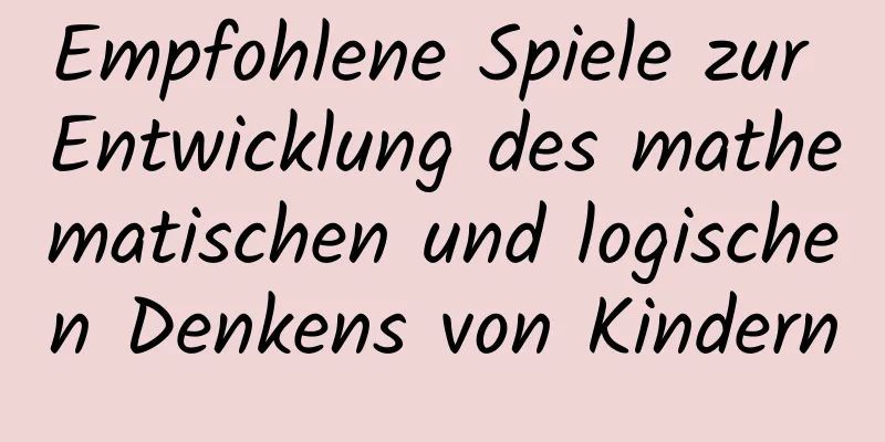 Empfohlene Spiele zur Entwicklung des mathematischen und logischen Denkens von Kindern