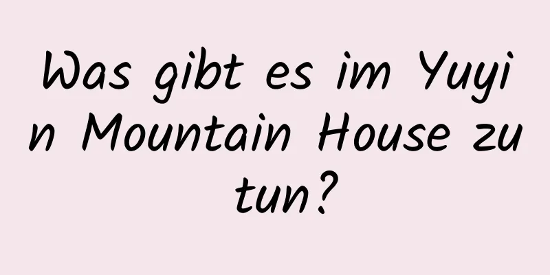 Was gibt es im Yuyin Mountain House zu tun?