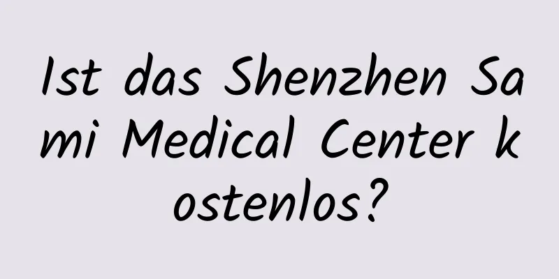 Ist das Shenzhen Sami Medical Center kostenlos?