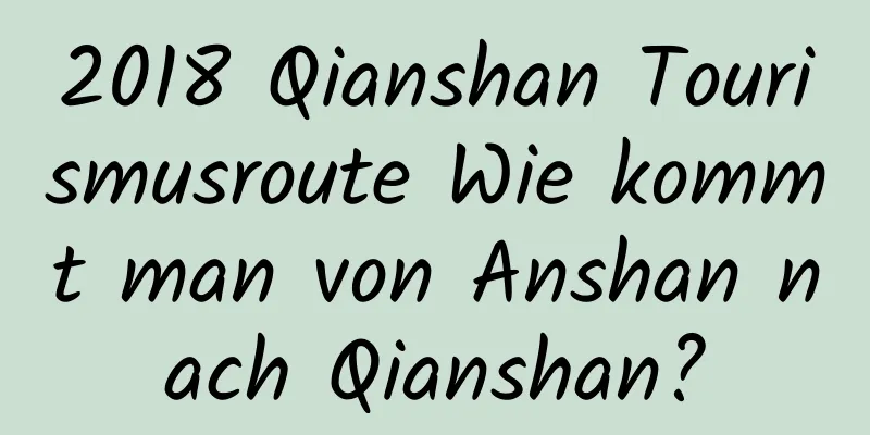 2018 Qianshan Tourismusroute Wie kommt man von Anshan nach Qianshan?