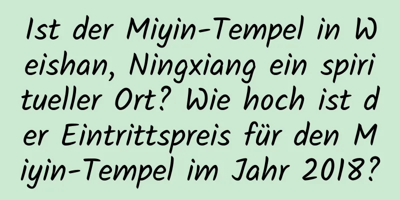 Ist der Miyin-Tempel in Weishan, Ningxiang ein spiritueller Ort? Wie hoch ist der Eintrittspreis für den Miyin-Tempel im Jahr 2018?