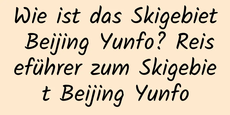 Wie ist das Skigebiet Beijing Yunfo? Reiseführer zum Skigebiet Beijing Yunfo