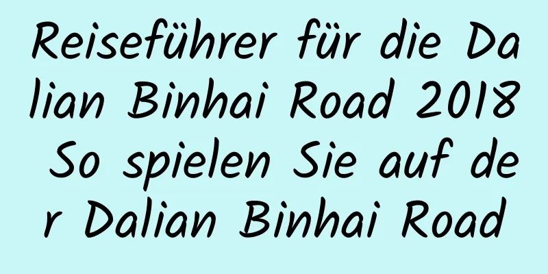 Reiseführer für die Dalian Binhai Road 2018 So spielen Sie auf der Dalian Binhai Road