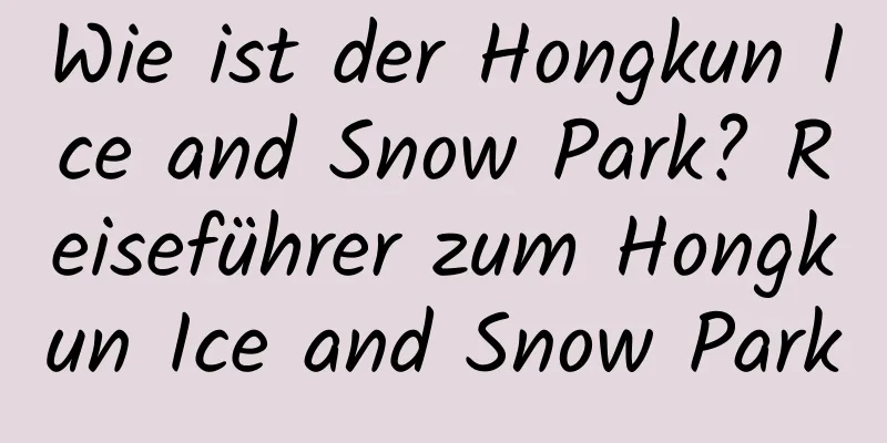 Wie ist der Hongkun Ice and Snow Park? Reiseführer zum Hongkun Ice and Snow Park