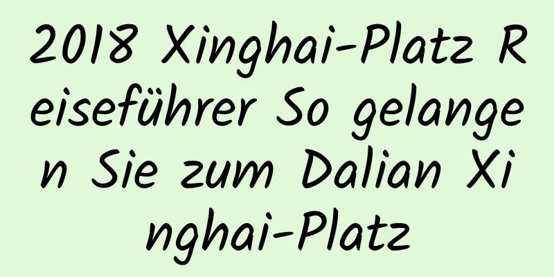 2018 Xinghai-Platz Reiseführer So gelangen Sie zum Dalian Xinghai-Platz