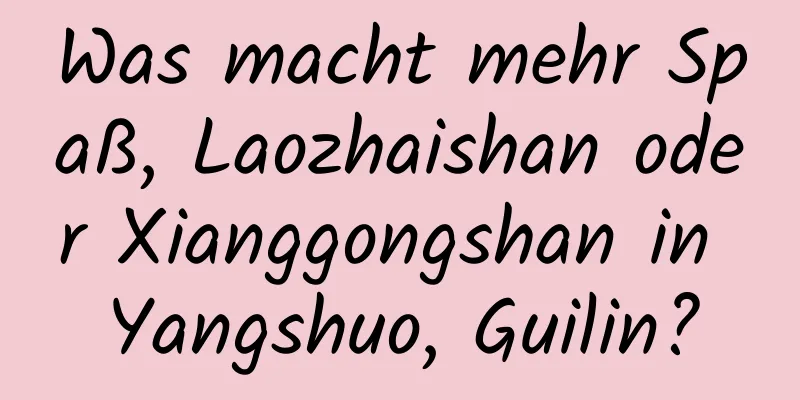 Was macht mehr Spaß, Laozhaishan oder Xianggongshan in Yangshuo, Guilin?