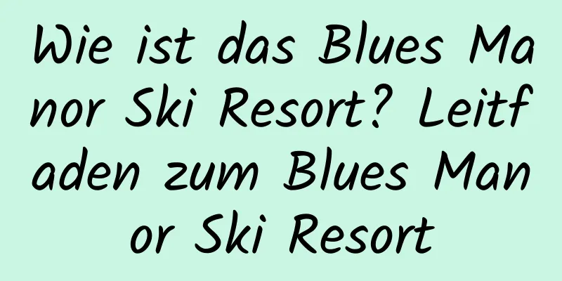 Wie ist das Blues Manor Ski Resort? Leitfaden zum Blues Manor Ski Resort