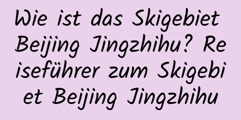 Wie ist das Skigebiet Beijing Jingzhihu? Reiseführer zum Skigebiet Beijing Jingzhihu