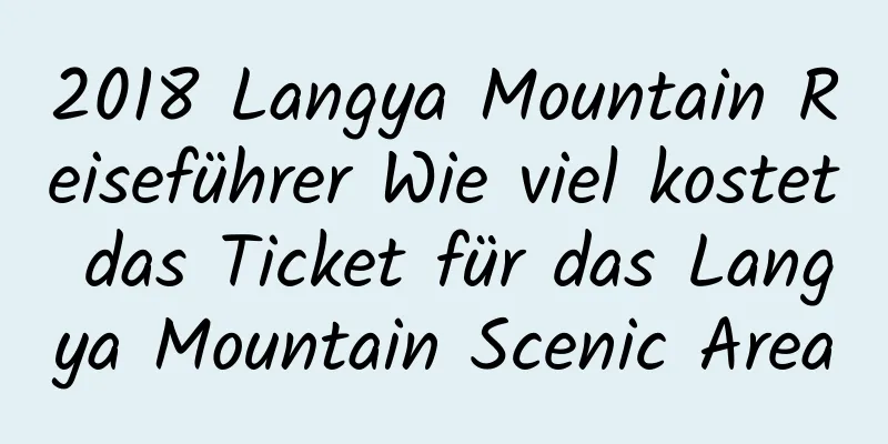 2018 Langya Mountain Reiseführer Wie viel kostet das Ticket für das Langya Mountain Scenic Area