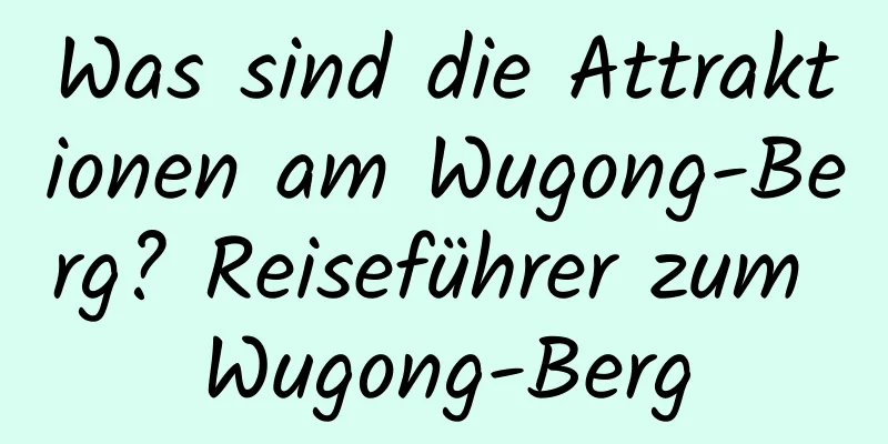 Was sind die Attraktionen am Wugong-Berg? Reiseführer zum Wugong-Berg