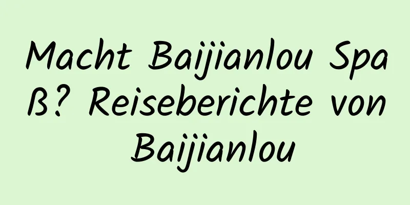 Macht Baijianlou Spaß? Reiseberichte von Baijianlou