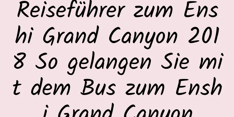 Reiseführer zum Enshi Grand Canyon 2018 So gelangen Sie mit dem Bus zum Enshi Grand Canyon