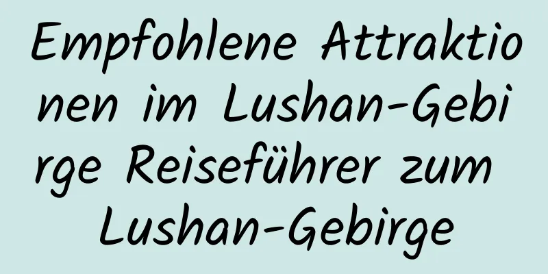 Empfohlene Attraktionen im Lushan-Gebirge Reiseführer zum Lushan-Gebirge