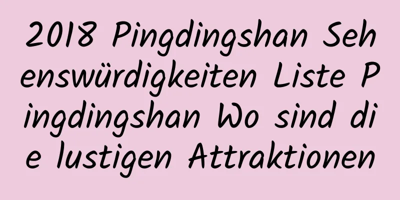 2018 Pingdingshan Sehenswürdigkeiten Liste Pingdingshan Wo sind die lustigen Attraktionen