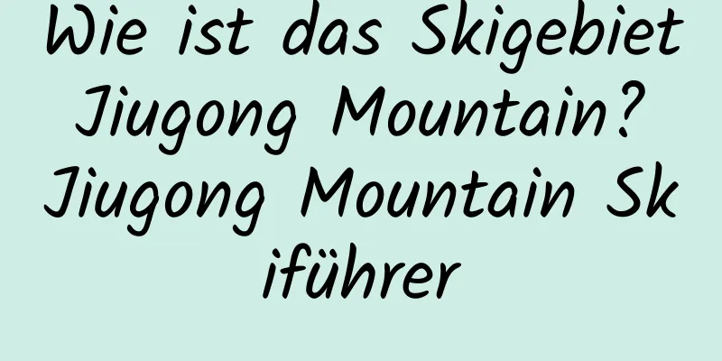 Wie ist das Skigebiet Jiugong Mountain? Jiugong Mountain Skiführer