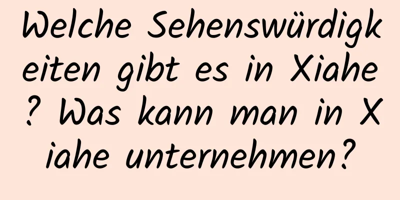 Welche Sehenswürdigkeiten gibt es in Xiahe? Was kann man in Xiahe unternehmen?