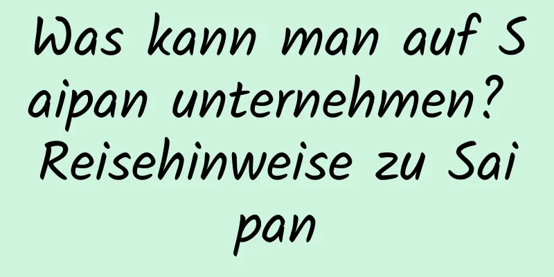 Was kann man auf Saipan unternehmen? Reisehinweise zu Saipan