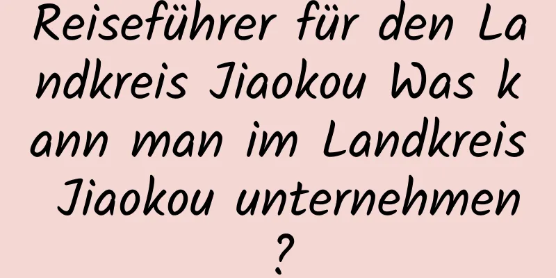 Reiseführer für den Landkreis Jiaokou Was kann man im Landkreis Jiaokou unternehmen?