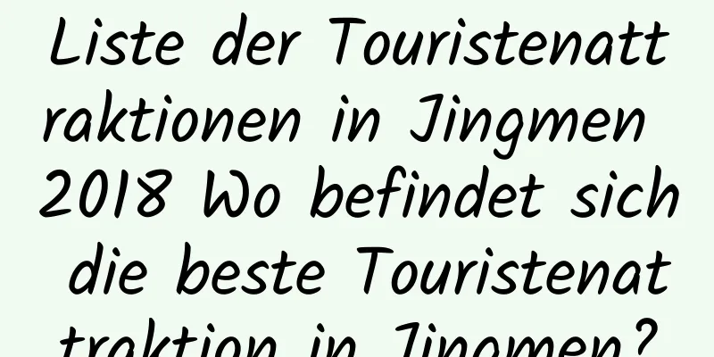 Liste der Touristenattraktionen in Jingmen 2018 Wo befindet sich die beste Touristenattraktion in Jingmen?