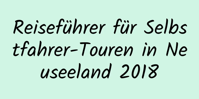 Reiseführer für Selbstfahrer-Touren in Neuseeland 2018