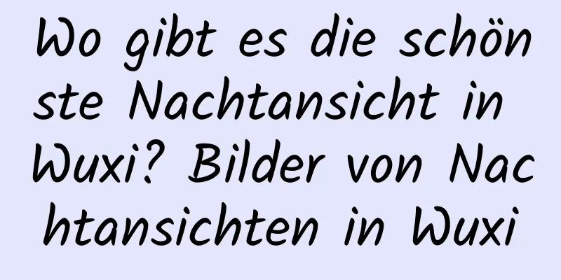 Wo gibt es die schönste Nachtansicht in Wuxi? Bilder von Nachtansichten in Wuxi